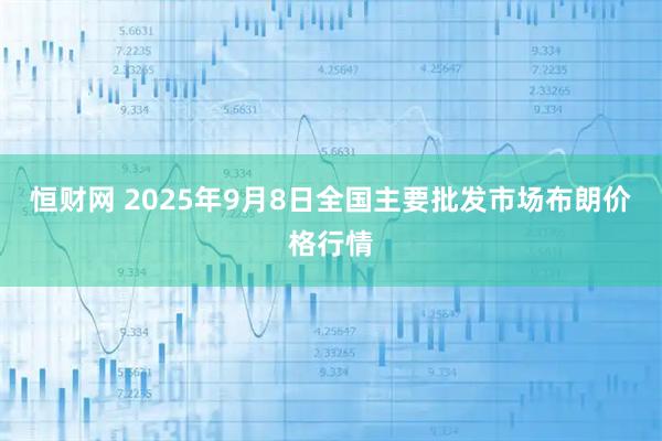 恒财网 2025年9月8日全国主要批发市场布朗价格行情