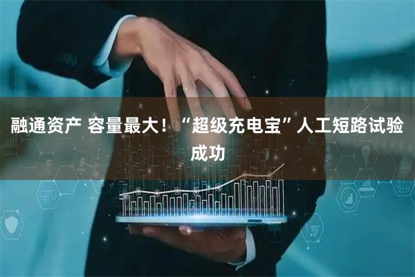 融通资产 容量最大！“超级充电宝”人工短路试验成功